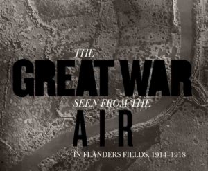 The Great War Seen from the Air. In Flanders Fields, 1914–1918. By Birger Stichelbaut and Piet Chielens 